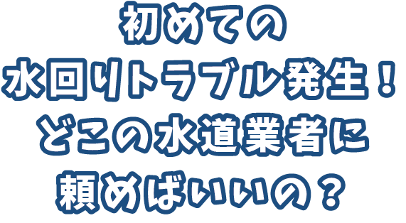 初めての蛇口ポタポタ 水回りトラブル発生！ どこの水道業者に 頼めばいいの？